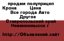 продам полуприцеп Крона 1997 › Цена ­ 300 000 - Все города Авто » Другое   . Ставропольский край,Невинномысск г.
